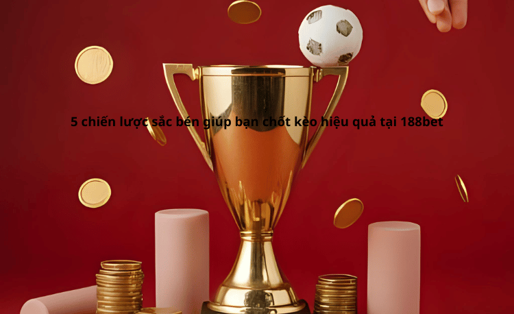 188bet Thể Thao: 5 Chiến Lược Chốt Kèo Hiệu Quả Nhất 2025 5 188bet Thể Thao